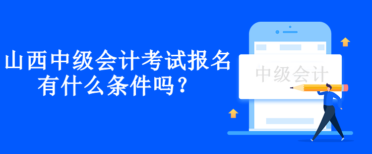 山西中级会计考试报名有什么条件吗？