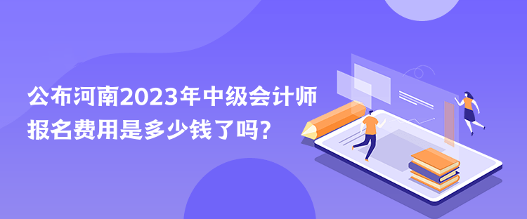 公布河南2023年中级会计师报名费用是多少钱了吗？