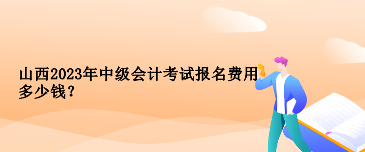 山西2023年中级会计考试报名费用多少钱？