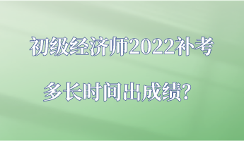 初级经济师2022补考多长时间出成绩？