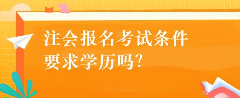 注会报名考试条件要求学历吗？
