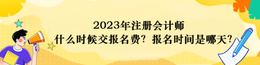 2023年注册会计师什么时候交报名费？报名时间是哪天？