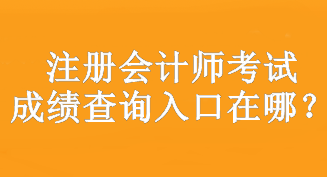 注册会计师考试成绩查询入口在哪？