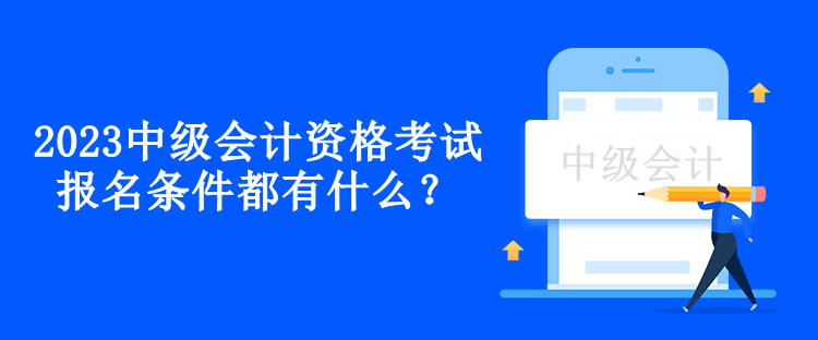 2023中级会计资格考试报名条件都有什么？