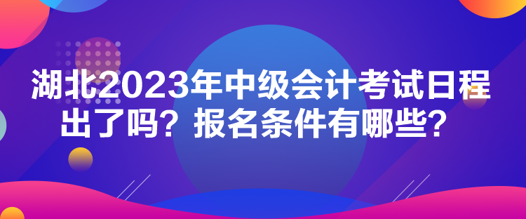 湖北2023年中级会计考试日程出了吗？报名条件有哪些？