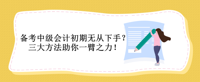 备考中级会计初期无从下手？三大方法助你一臂之力！