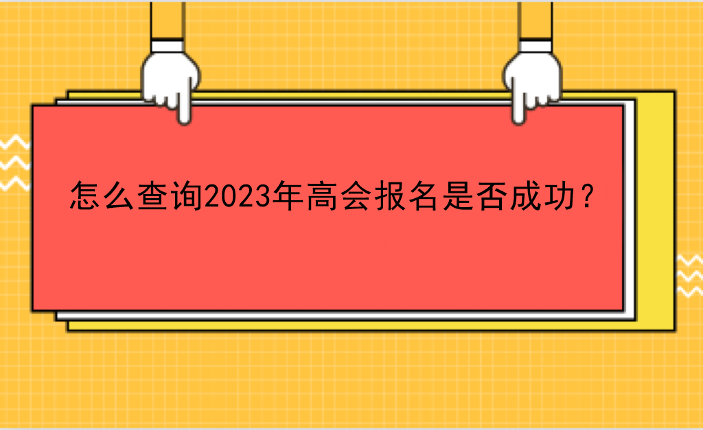 怎么查询2023年高会报名是否成功？