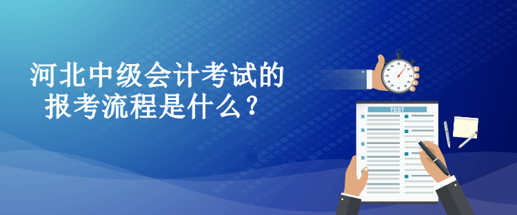 河北中级会计考试的报考流程是什么？