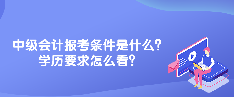 中级会计报考条件是什么？学历要求怎么看？