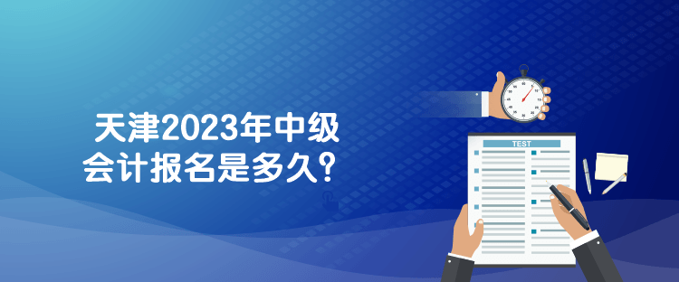 天津2023年中级会计报名是多久？