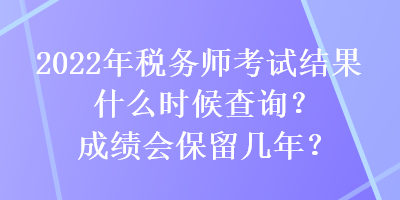 2022年税务师考试结果什么时候查询？成绩会保留几年？