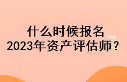 什么时候报名2023年资产评估师？