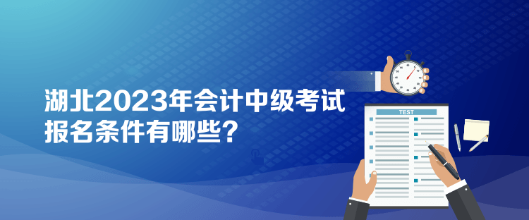 湖北2023年会计中级考试报名条件有哪些？