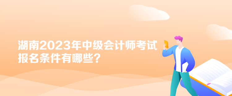 湖南2023年中级会计师考试报名条件有哪些？