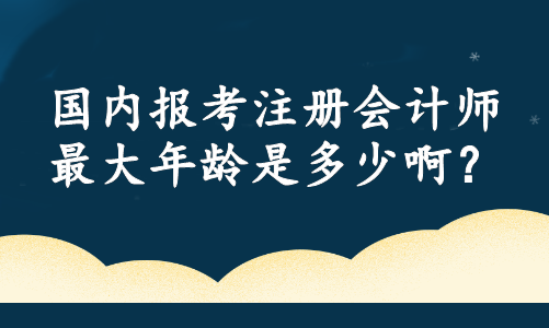 国内报考注册会计师最大年龄是多少啊？