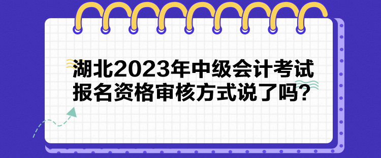 湖北2023年中级会计考试报名资格审核方式说了吗？