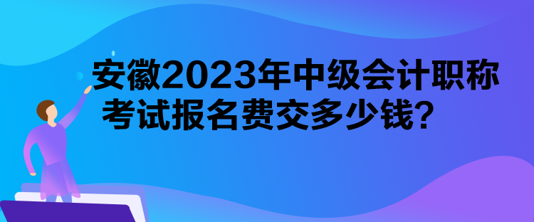 安徽2023年中级会计职称考试报名费交多少钱？