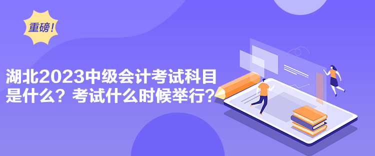 湖北2023中级会计考试科目是什么？考试什么时候举行？