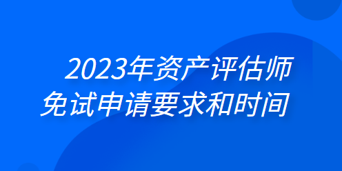 2023年资产评估师免试申请要求和时间 一键了解>