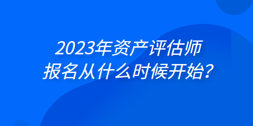 2023年资产评估师报名从什么时候开始？