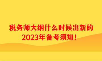 税务师大纲什么时候出新的2023年备考须知！