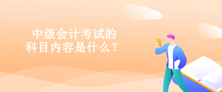 中级会计考试的科目内容是什么？