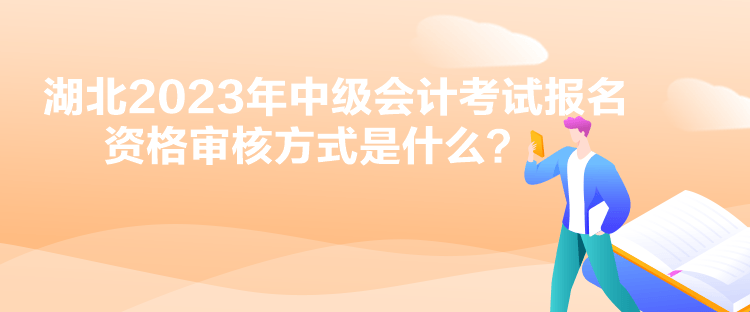 湖北2023年中级会计考试报名资格审核方式是什么？