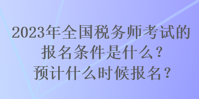 2023年全国税务师考试的报名条件是什么？预计什么时候报名？