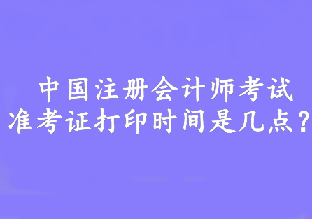 中国注册会计师考试准考证打印时间是几点？8:00—20:00