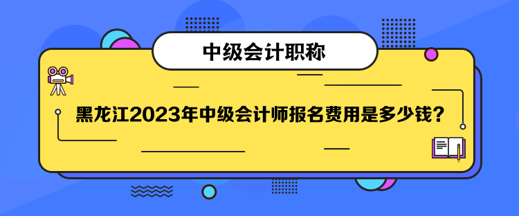 黑龙江2023年中级会计师报名费用是多少钱？