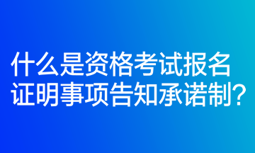 什么是资格考试报名证明事项告知承诺制？