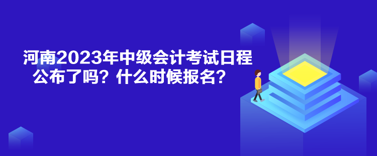 河南2023年中级会计考试日程公布了吗？什么时候报名？