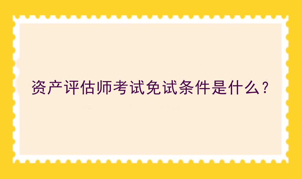 资产评估师考试免试条件是什么？