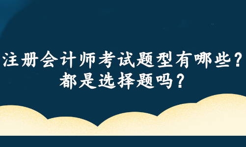 注册会计师考试题型有哪些？都是选择题吗？