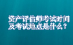 资产评估师考试时间及考试地点是什么？