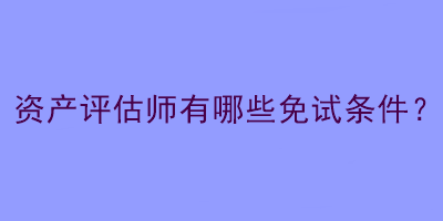 资产评估师有哪些免试条件？