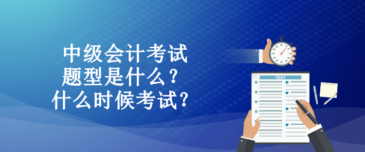 中级会计考试题型是什么？什么时候考试？