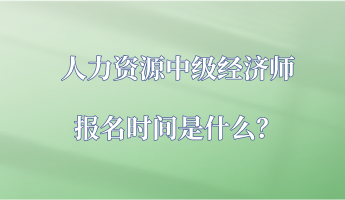 人力资源中级经济师报名时间是什么？