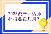 2023资产评估师补报名在几月？