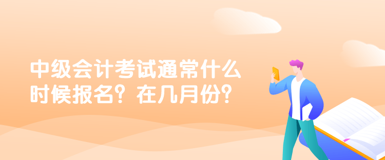 中级会计考试通常什么时候报名？在几月份？