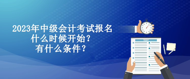 2023年中级会计考试报名什么时候开始？有什么条件？