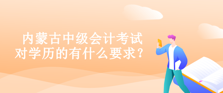 内蒙古中级会计考试对学历的有什么要求？