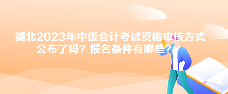 湖北2023年中级会计考试资格审核方式公布了吗？报名条件有哪些？