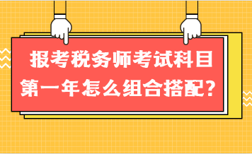 报考税务师考试科目第一年怎么组合搭配？