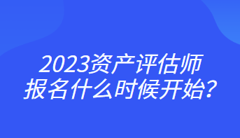 2023资产评估师报名什么时候开始？