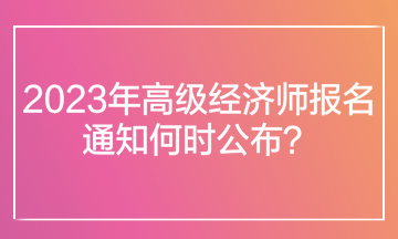 2023年高级经济师报名通知何时公布？在哪里查看报名通知？