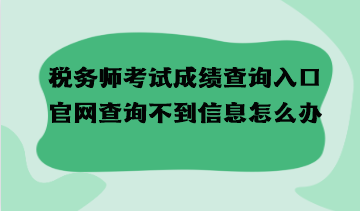 税务师考试成绩查询入口官网查询不到信息怎么办？