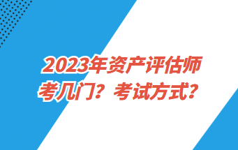 2023年资产评估师考几门？考试方式？