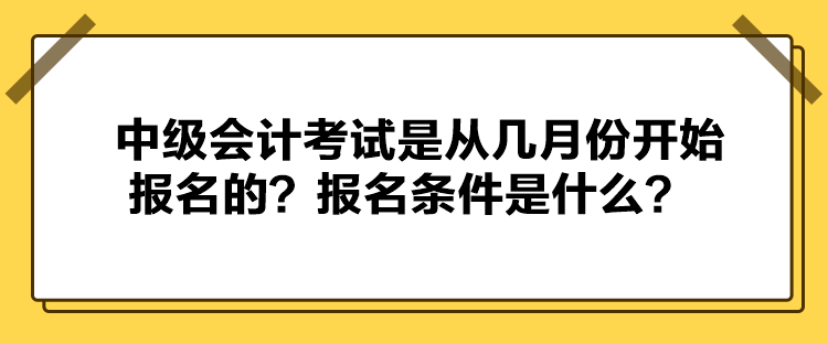 中级会计考试是从几月份开始报名的？报名条件是什么？