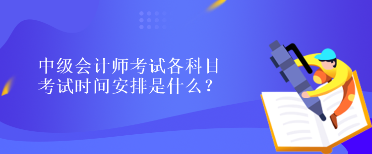 中级会计师考试各科目考试时间安排是什么？